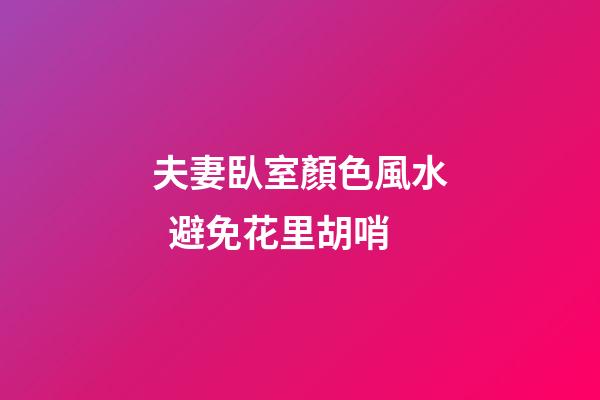 夫妻臥室顏色風水  避免花里胡哨